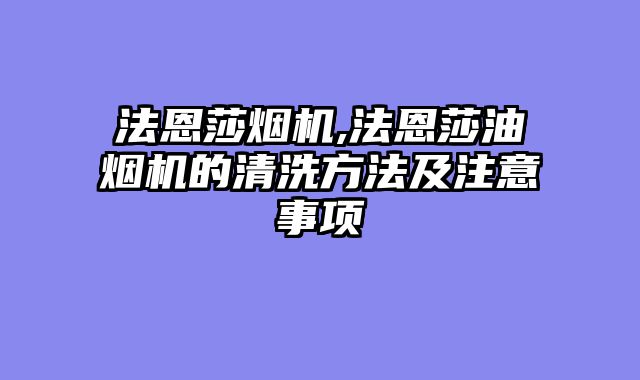 法恩莎烟机,法恩莎油烟机的清洗方法及注意事项