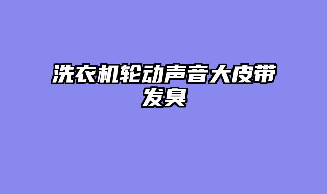 洗衣机轮动声音大皮带发臭