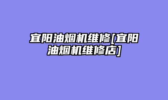 宜阳油烟机维修[宜阳油烟机维修店]