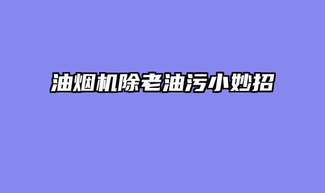 油烟机除老油污小妙招