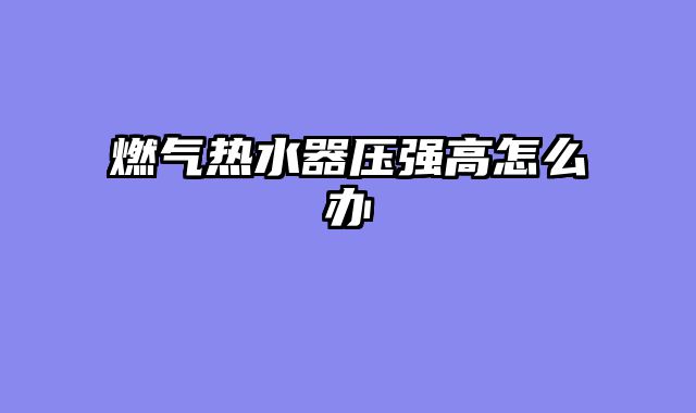 燃气热水器压强高怎么办
