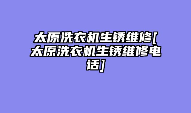 太原洗衣机生锈维修[太原洗衣机生锈维修电话]
