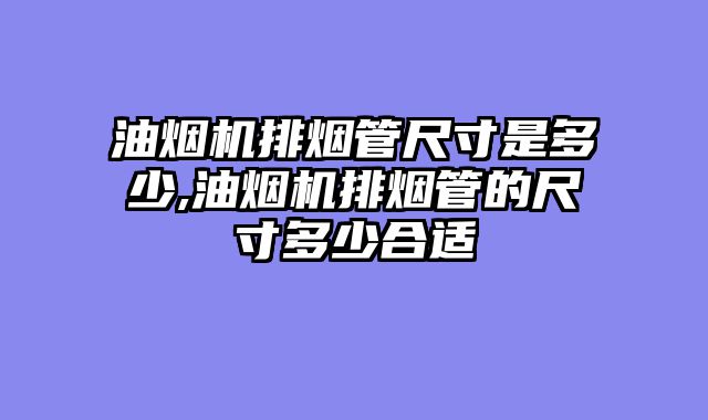 油烟机排烟管尺寸是多少,油烟机排烟管的尺寸多少合适