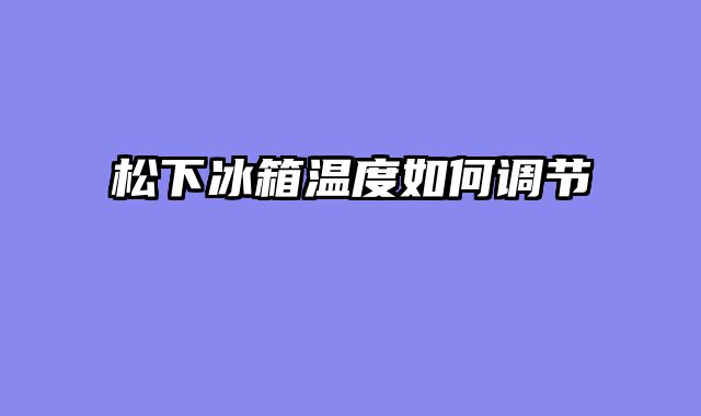 松下冰箱温度如何调节