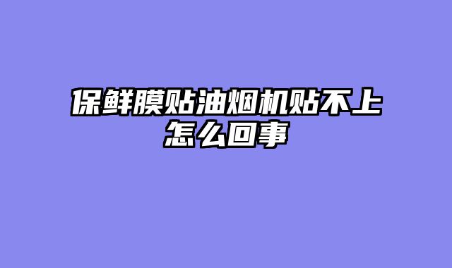 保鲜膜贴油烟机贴不上怎么回事