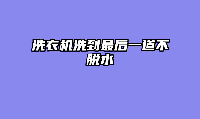 洗衣机洗到最后一道不脱水