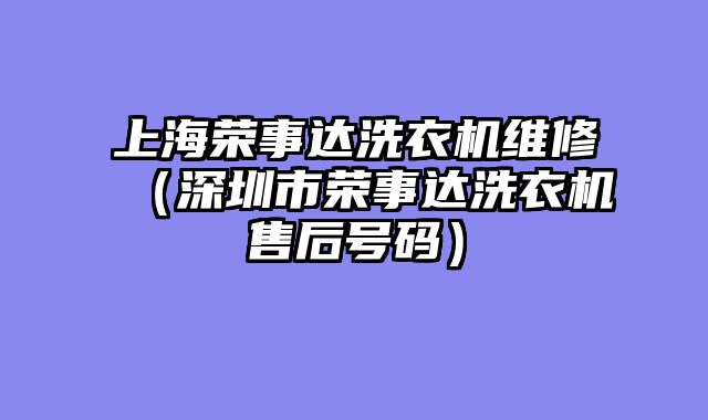 上海荣事达洗衣机维修（深圳市荣事达洗衣机售后号码）