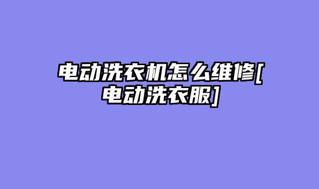 电动洗衣机怎么维修[电动洗衣服]