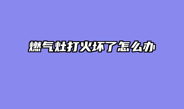 燃气灶打火坏了怎么办
