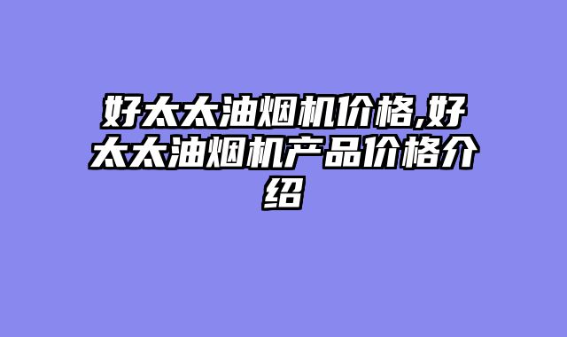 好太太油烟机价格,好太太油烟机产品价格介绍