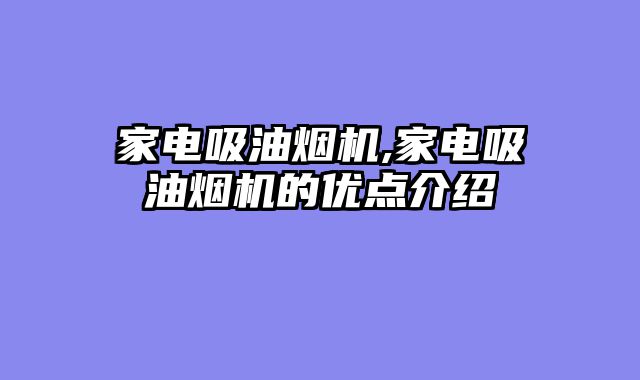 家电吸油烟机,家电吸油烟机的优点介绍