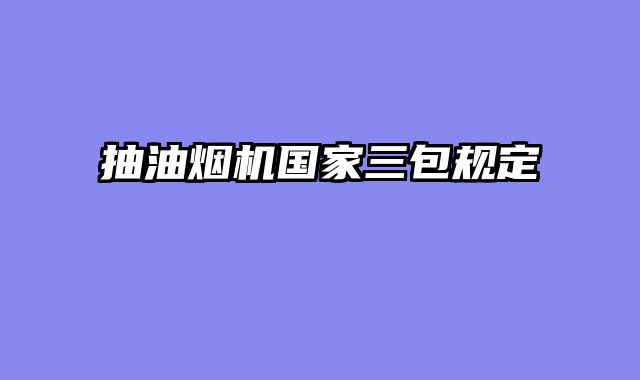 抽油烟机国家三包规定