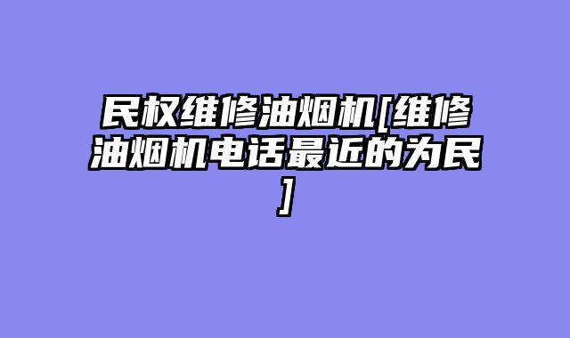 民权维修油烟机[维修油烟机电话最近的为民]