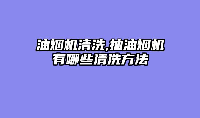 油烟机清洗,抽油烟机有哪些清洗方法