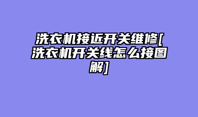 洗衣机接近开关维修[洗衣机开关线怎么接图解]