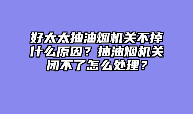 好太太抽油烟机关不掉什么原因？抽油烟机关闭不了怎么处理？