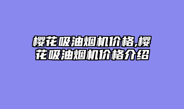 樱花吸油烟机价格,樱花吸油烟机价格介绍