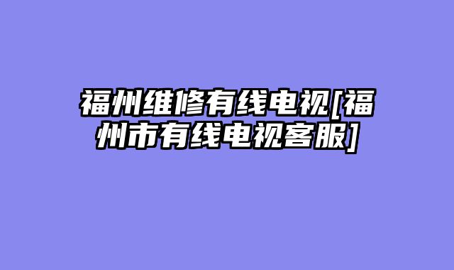 福州维修有线电视[福州市有线电视客服]