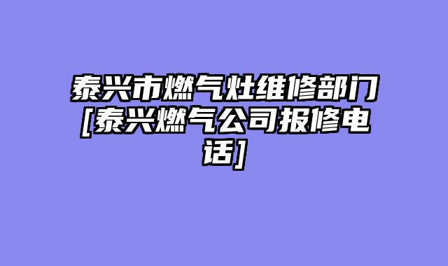 泰兴市燃气灶维修部门[泰兴燃气公司报修电话]