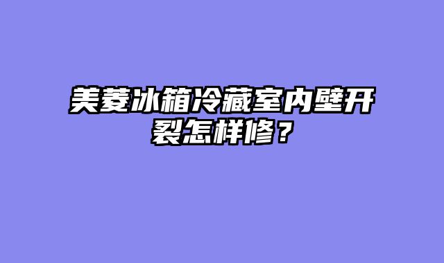 美菱冰箱冷藏室内壁开裂怎样修？