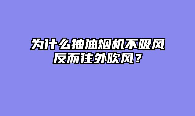 为什么抽油烟机不吸风反而往外吹风？