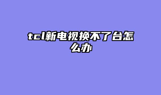 tcl新电视换不了台怎么办