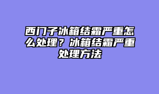 西门子冰箱结霜严重怎么处理？冰箱结霜严重处理方法