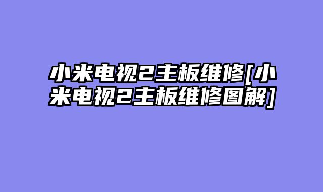 小米电视2主板维修[小米电视2主板维修图解]