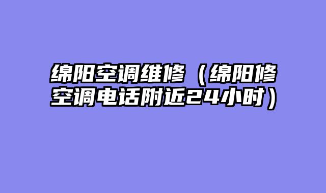 绵阳空调维修（绵阳修空调电话附近24小时）