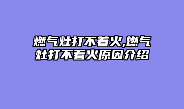 燃气灶打不着火,燃气灶打不着火原因介绍