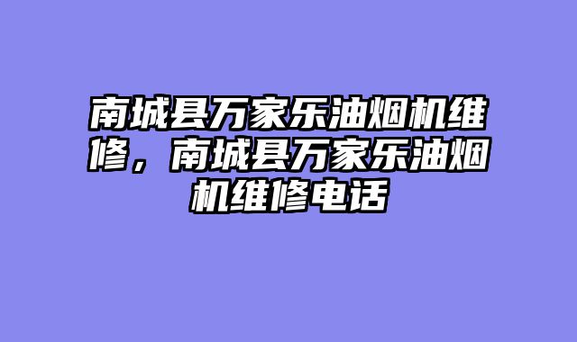 南城县万家乐油烟机维修，南城县万家乐油烟机维修电话