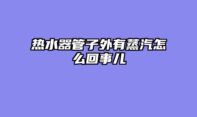 热水器管子外有蒸汽怎么回事儿