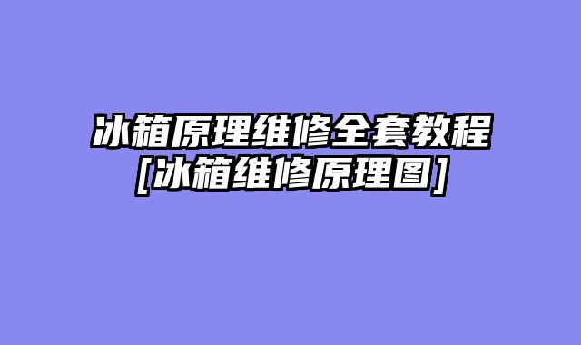 冰箱原理维修全套教程[冰箱维修原理图]