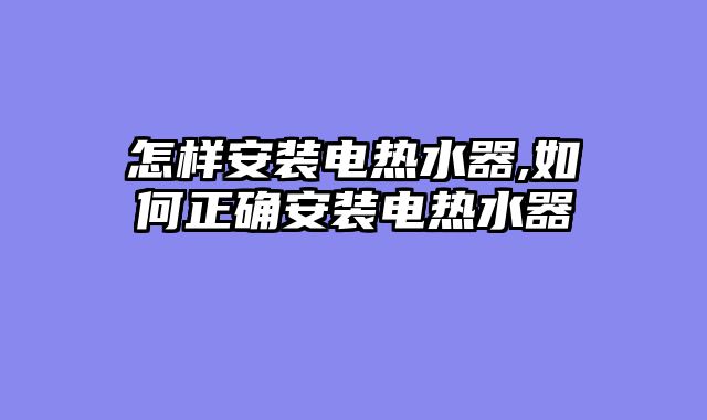 怎样安装电热水器,如何正确安装电热水器