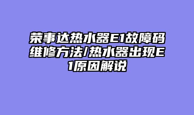 荣事达热水器E1故障码维修方法/热水器出现E1原因解说