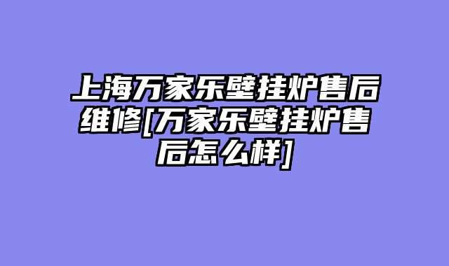 上海万家乐壁挂炉售后维修[万家乐壁挂炉售后怎么样]