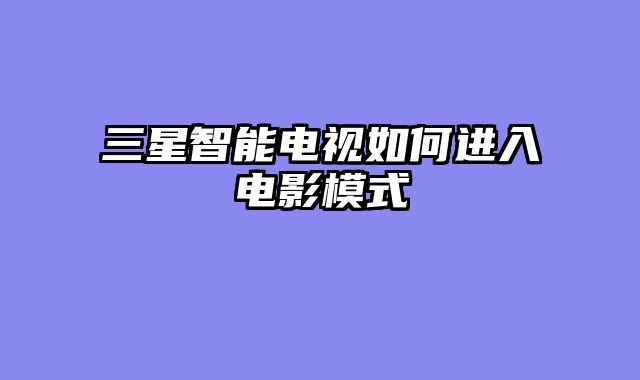 三星智能电视如何进入电影模式