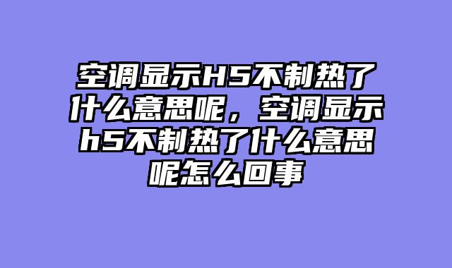 空调显示H5不制热了什么意思呢，空调显示h5不制热了什么意思呢怎么回事