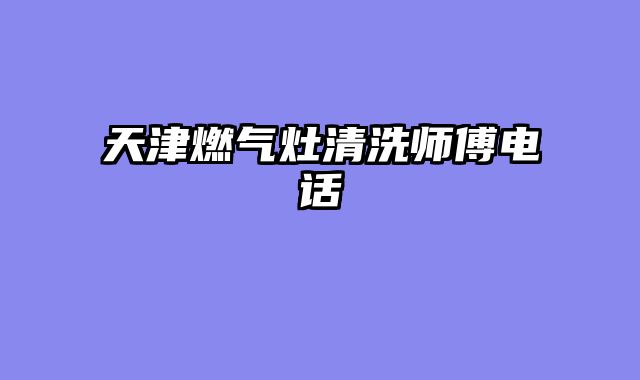 天津燃气灶清洗师傅电话