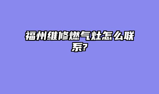福州维修燃气灶怎么联系?