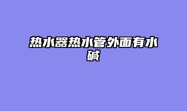 热水器热水管外面有水碱