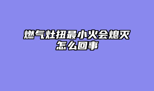 燃气灶扭最小火会熄灭怎么回事