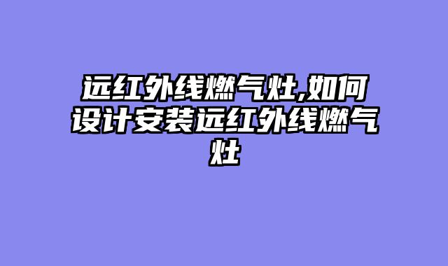 远红外线燃气灶,如何设计安装远红外线燃气灶