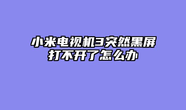 小米电视机3突然黑屏打不开了怎么办