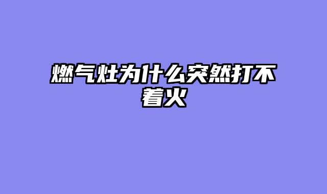 燃气灶为什么突然打不着火