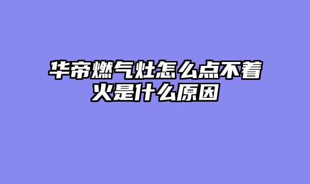 华帝燃气灶怎么点不着火是什么原因