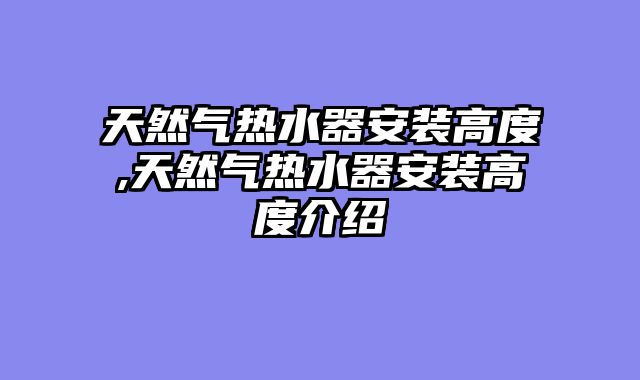 天然气热水器安装高度,天然气热水器安装高度介绍