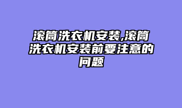 滚筒洗衣机安装,滚筒洗衣机安装前要注意的问题