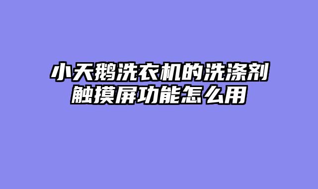 小天鹅洗衣机的洗涤剂触摸屏功能怎么用