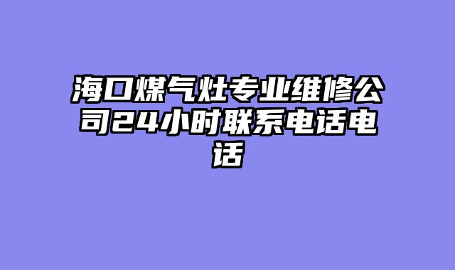 海口煤气灶专业维修公司24小时联系电话电话